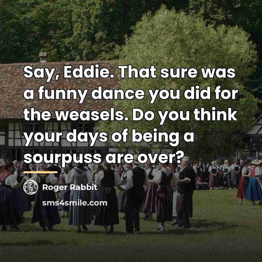 “Say, Eddie. That sure was a funny dance you did…” quote by Roger Rabbit