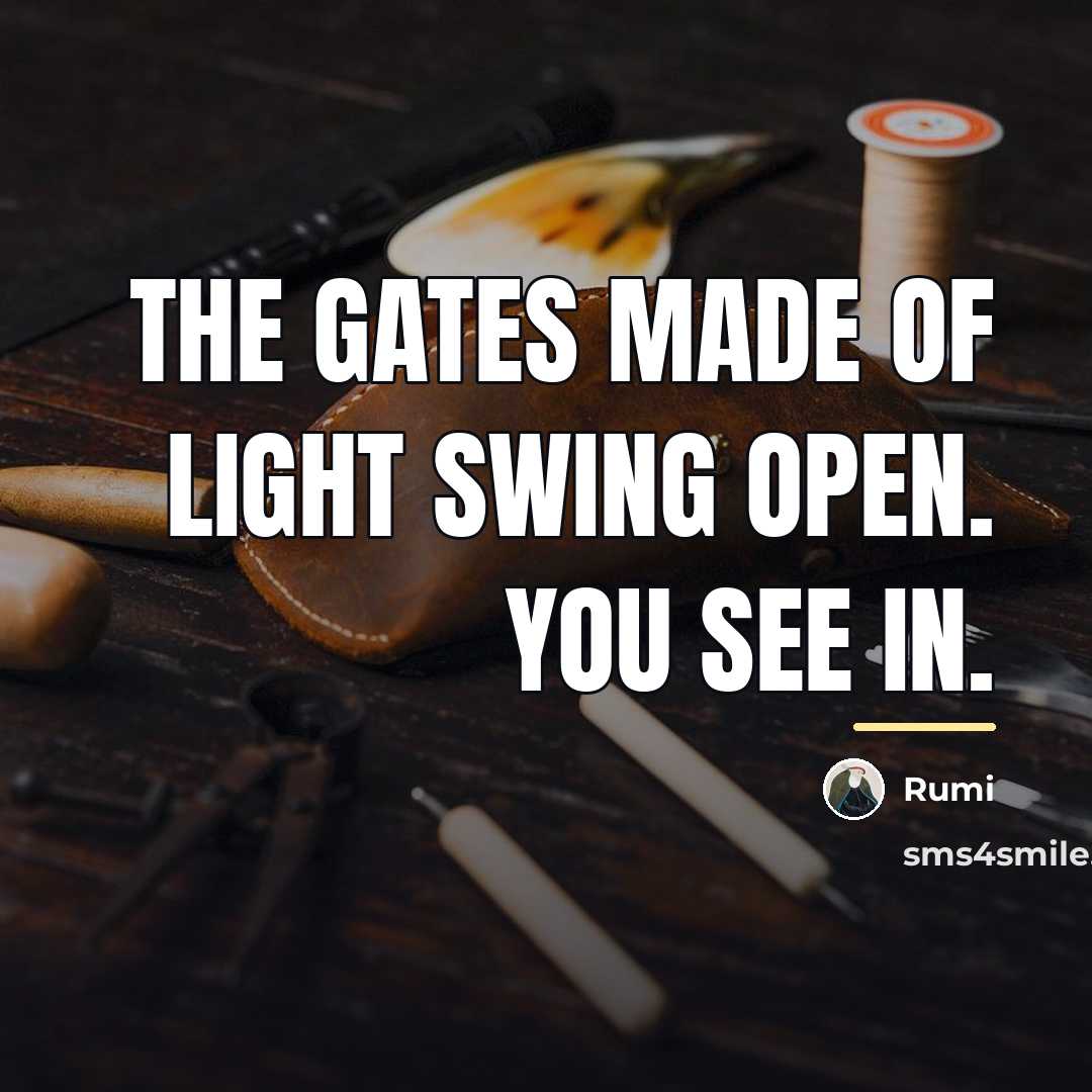 “The gates made of light swing open. You see in.…” quote by Rumi