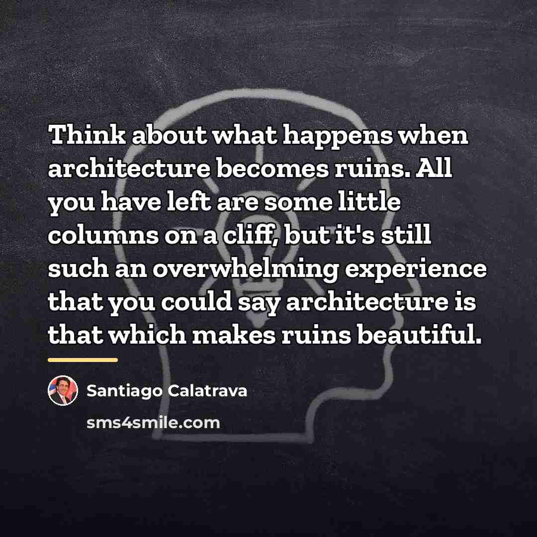 “Think about what happens when architecture becomes ruins. All you…” quote by Santiago Calatrava