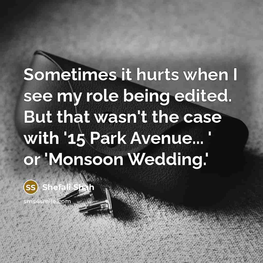 “Sometimes it hurts when I see my role being edited.…” quote by Shefali Shah