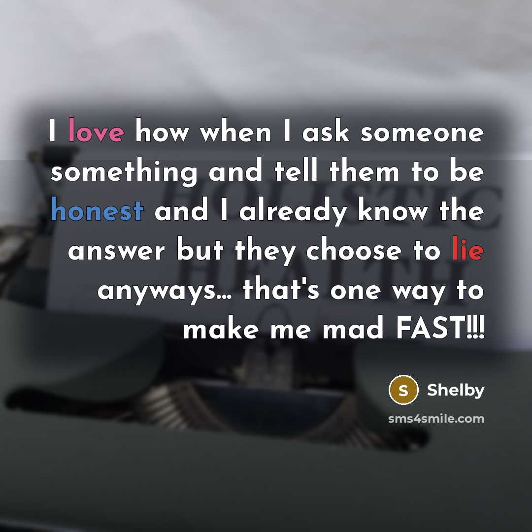 “I love how when I ask someone something and tell them to be honest and I already know the answer but they choose to lie anyways... that's one way to make me mad FAST!!!” quote by Shelby