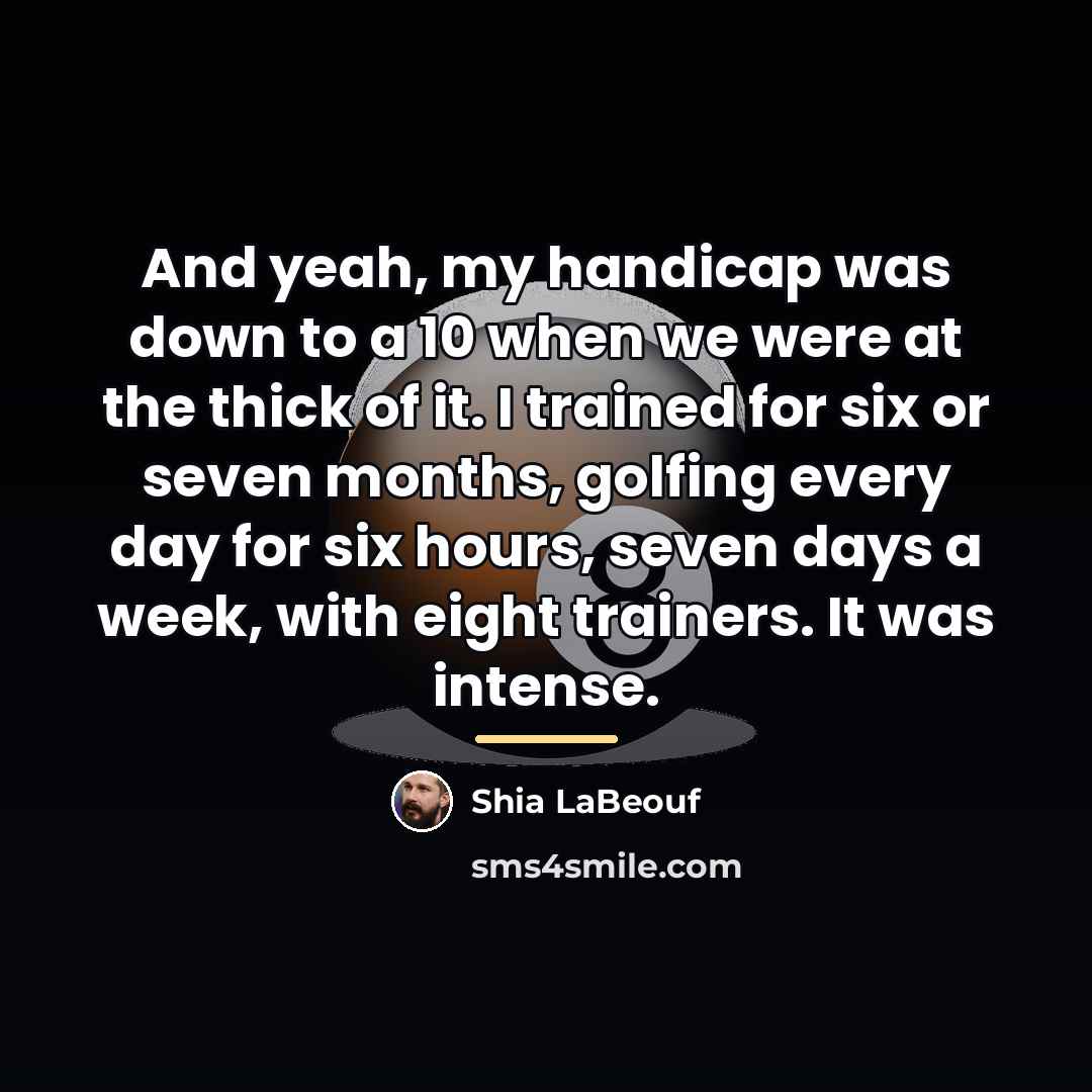 “And yeah, my handicap was down to a 10 when…” quote by Shia LaBeouf