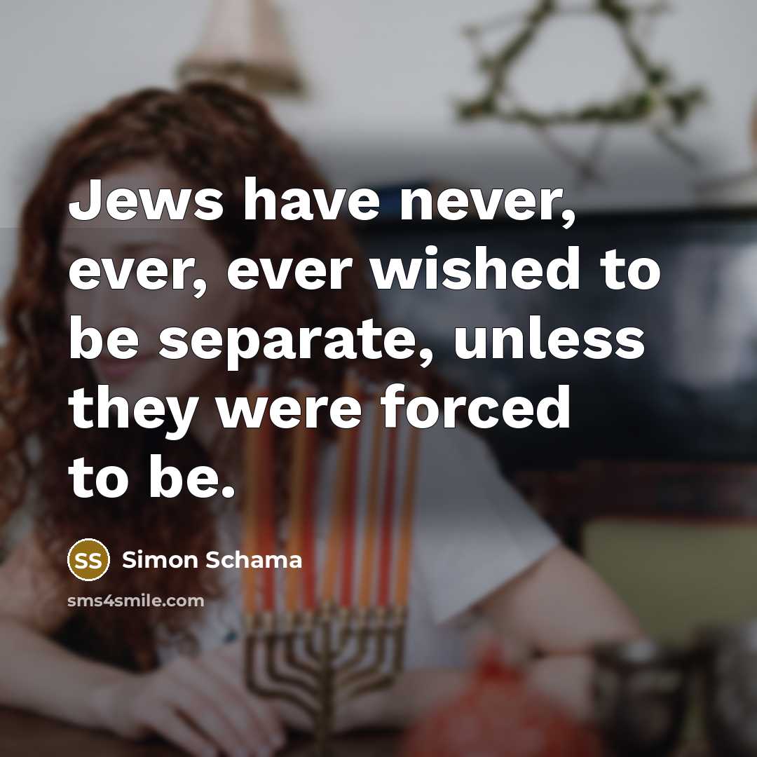 “Jews have never, ever, ever wished to be separate, unless…” quote by Simon Schama