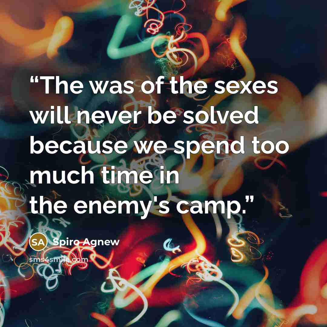“The was of the sexes will never be solved because we spend too much time in the enemy's camp.” quote by Spiro Agnew