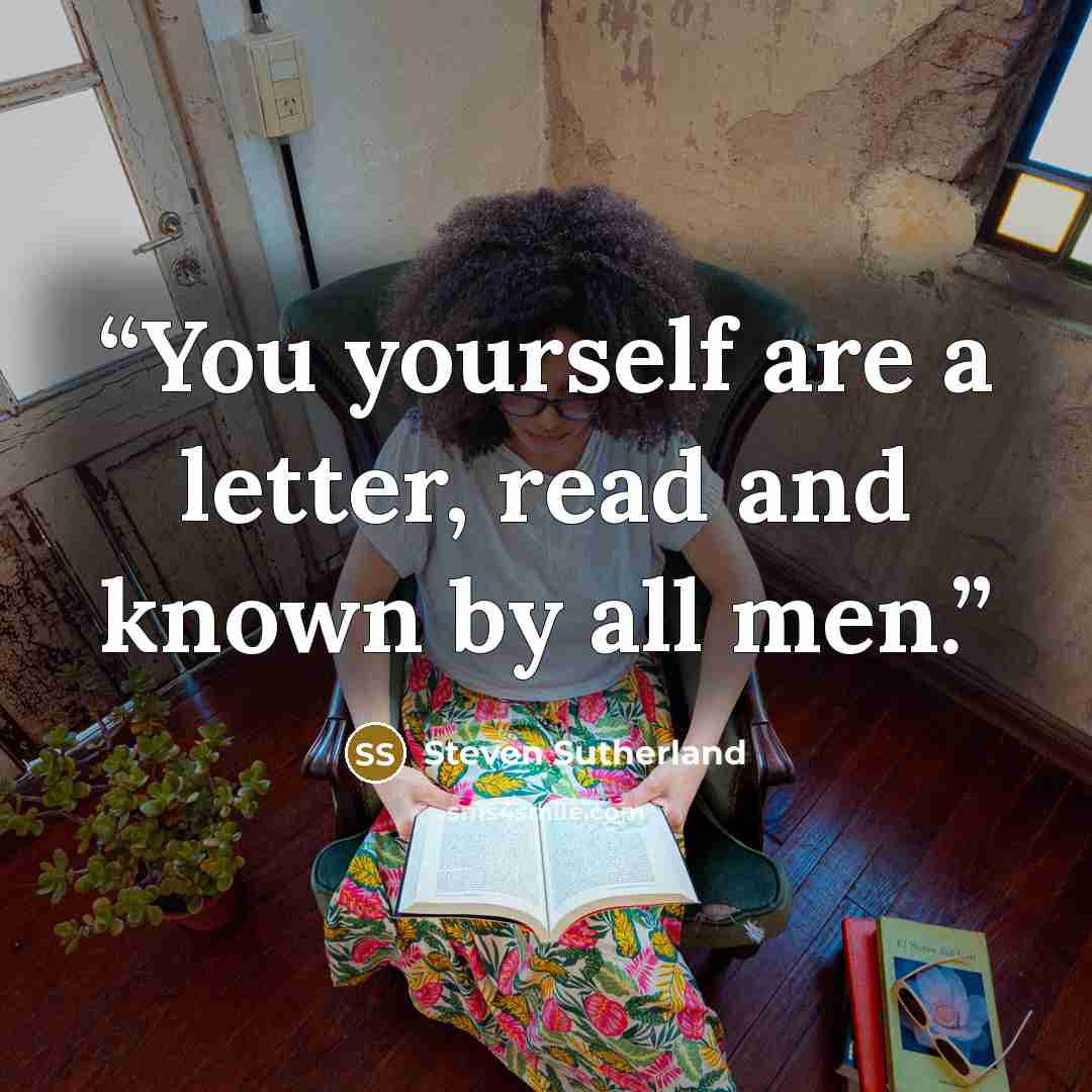 “You yourself are a letter, read and known by all men.” quote by Steven Sutherland