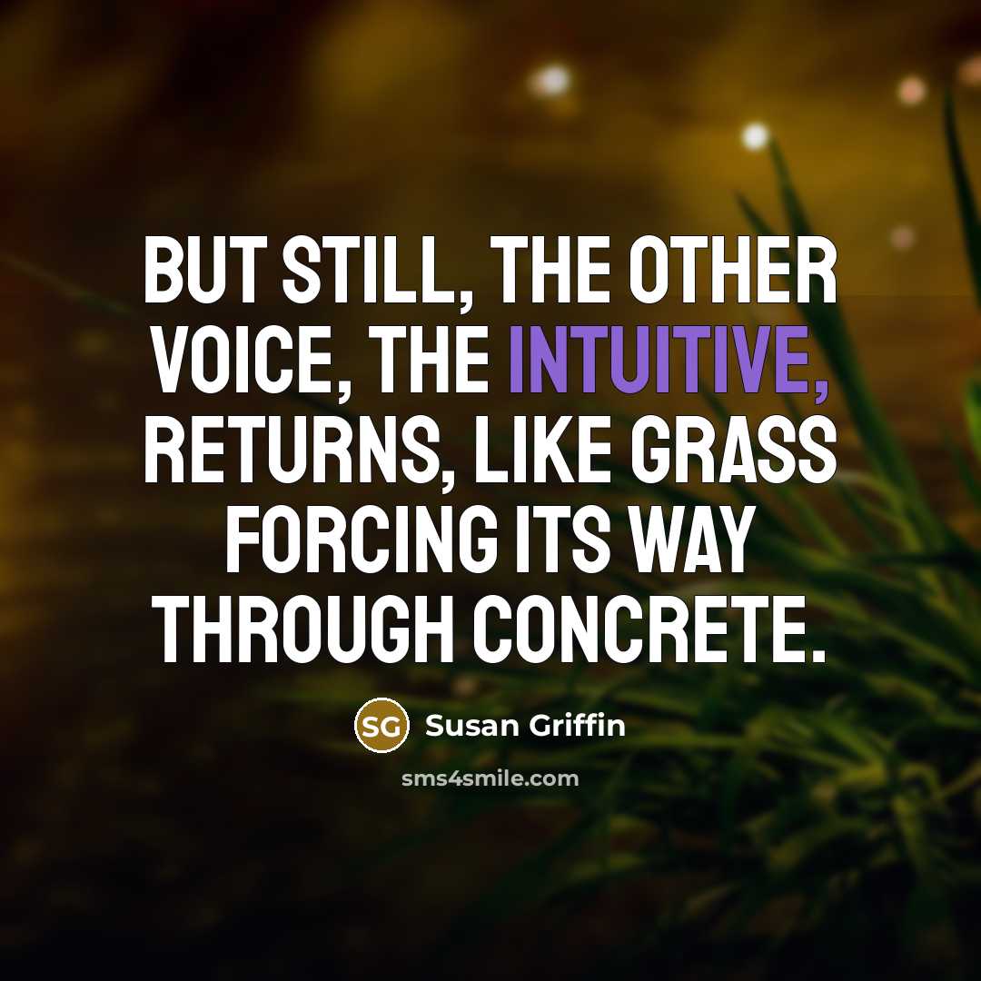 “But still, the other voice, the intuitive, returns, like grass…” quote by Susan Griffin