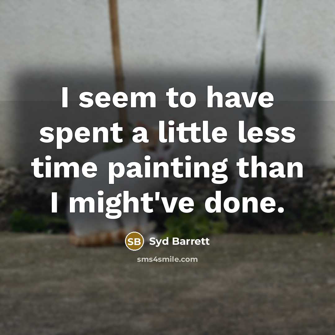 “I seem to have spent a little less time painting…” quote by Syd Barrett