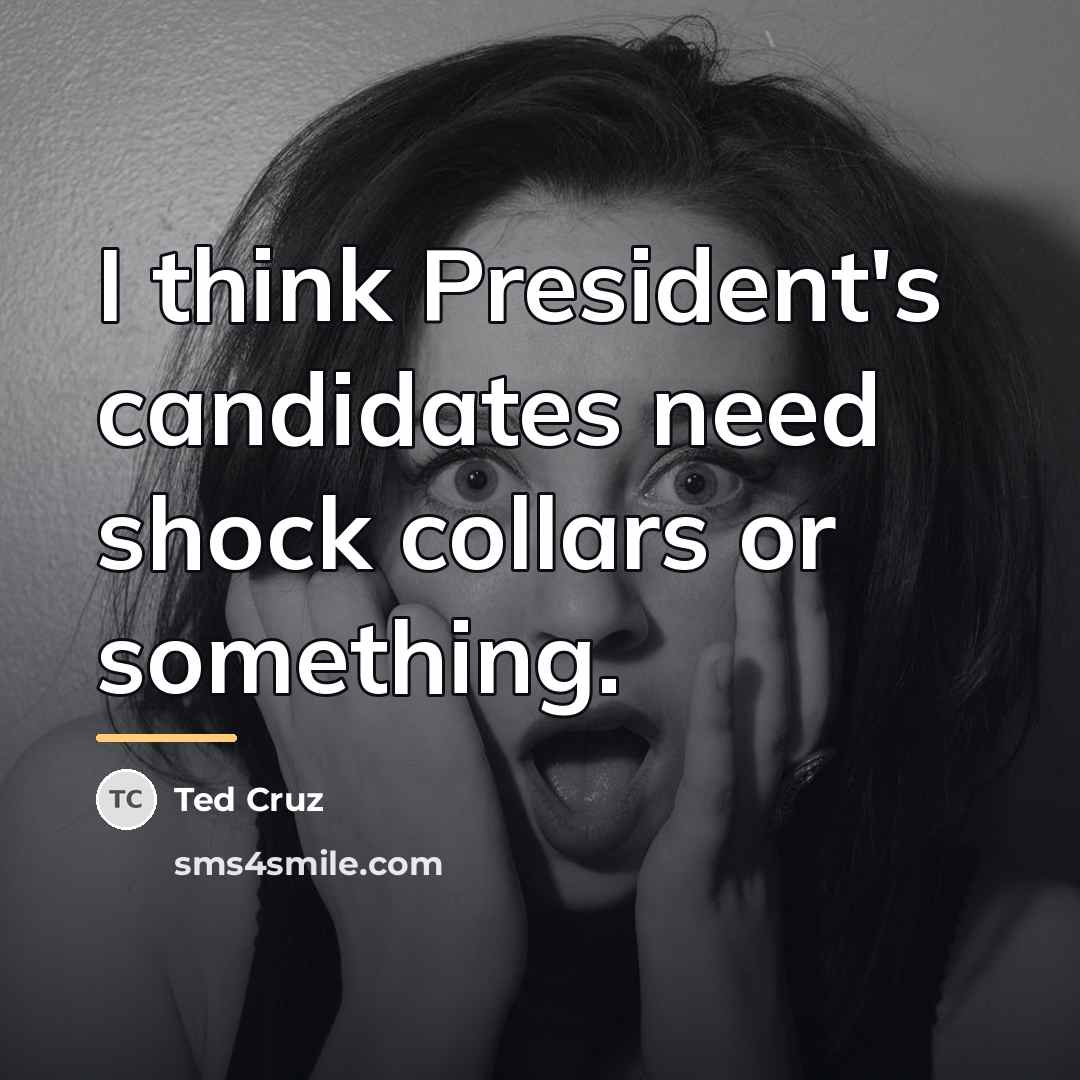 “I think President's candidates need shock collars or something.…” quote by Ted Cruz