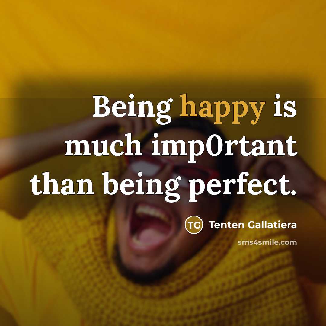 “Being happy is much imp0rtant than being perfect.” quote by Tenten Gallatiera