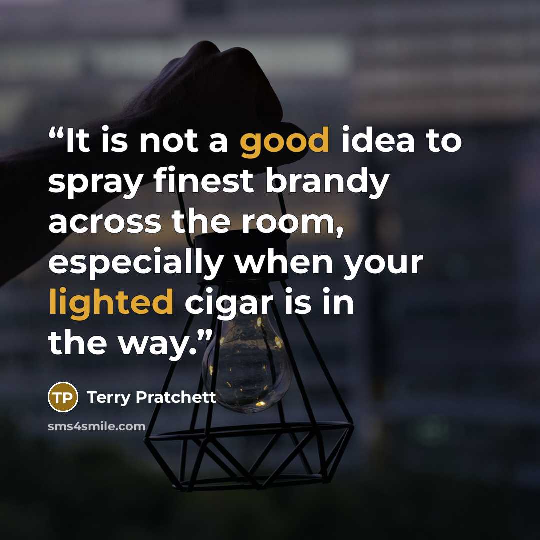 “It is not a good idea to spray finest brandy across the room, especially when your lighted cigar is in the way.” quote by Terry Pratchett
