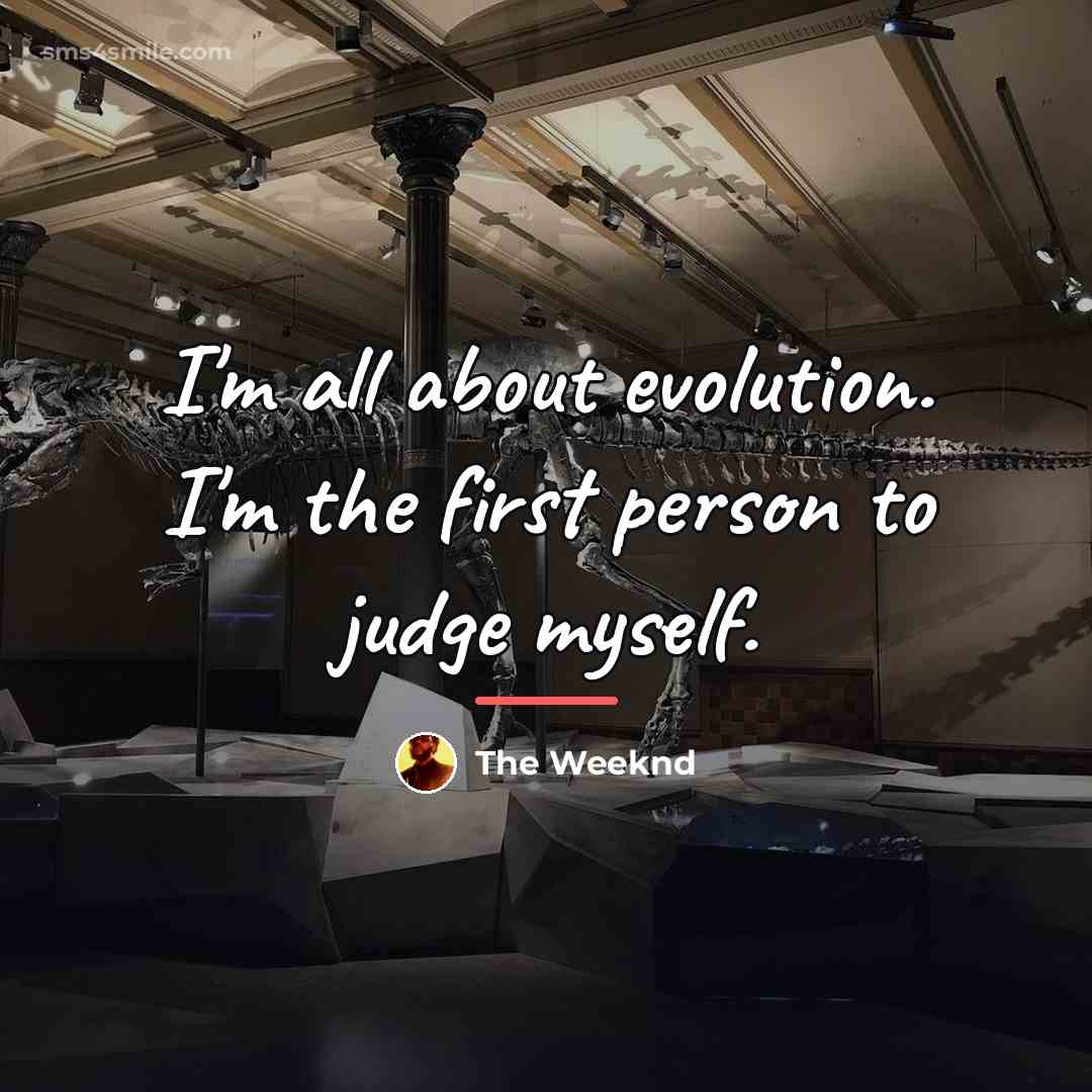 “I'm all about evolution. I'm the first person to judge…” quote by The Weeknd