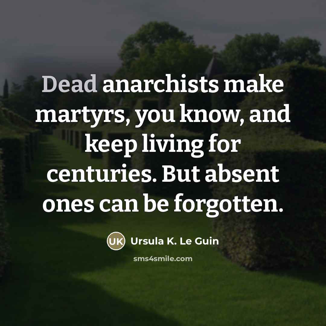 “Dead anarchists make martyrs, you know, and keep living for…” quote by Ursula K. Le Guin