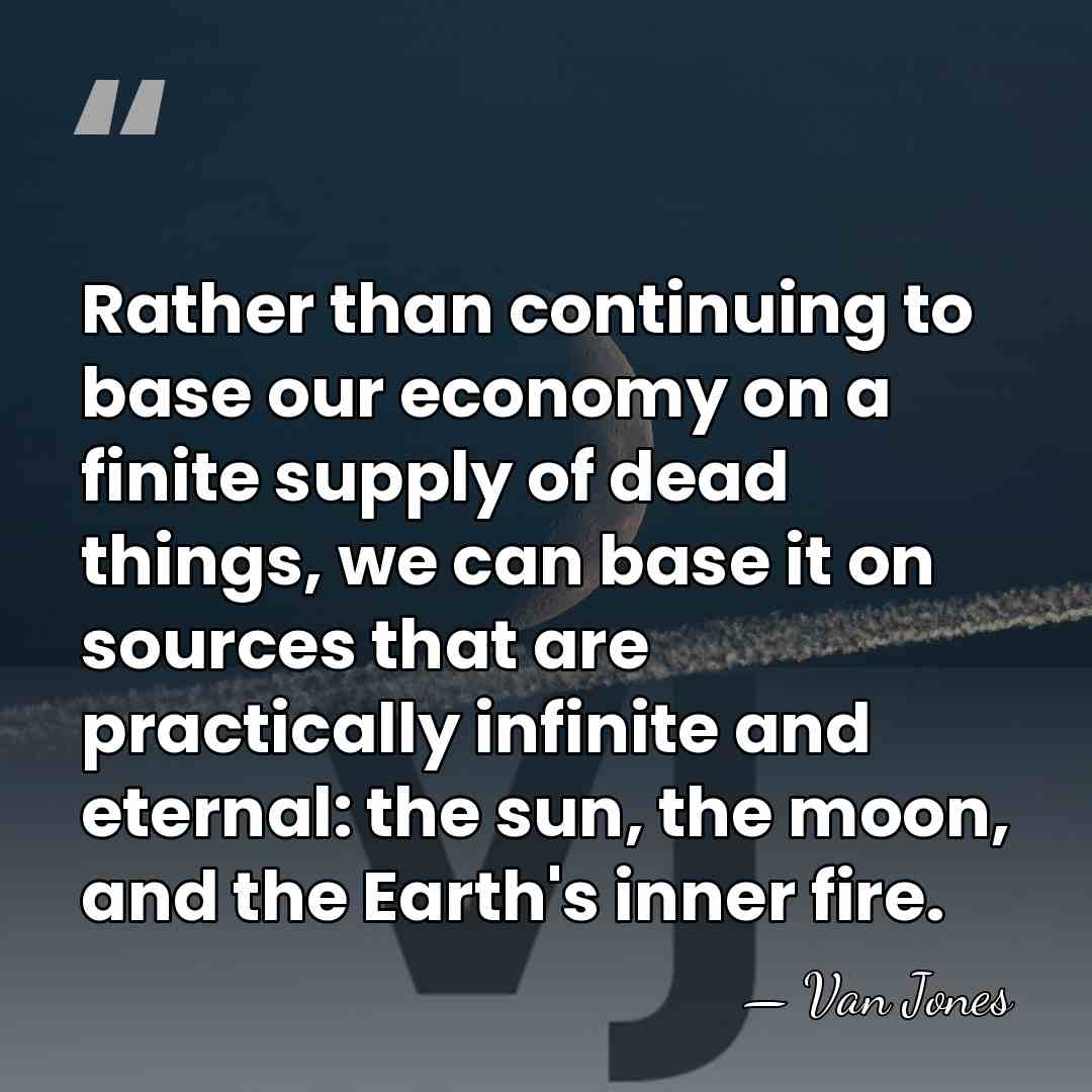 Rather than continuing to base our economy on a finite supply of&hellip; - Van Jones