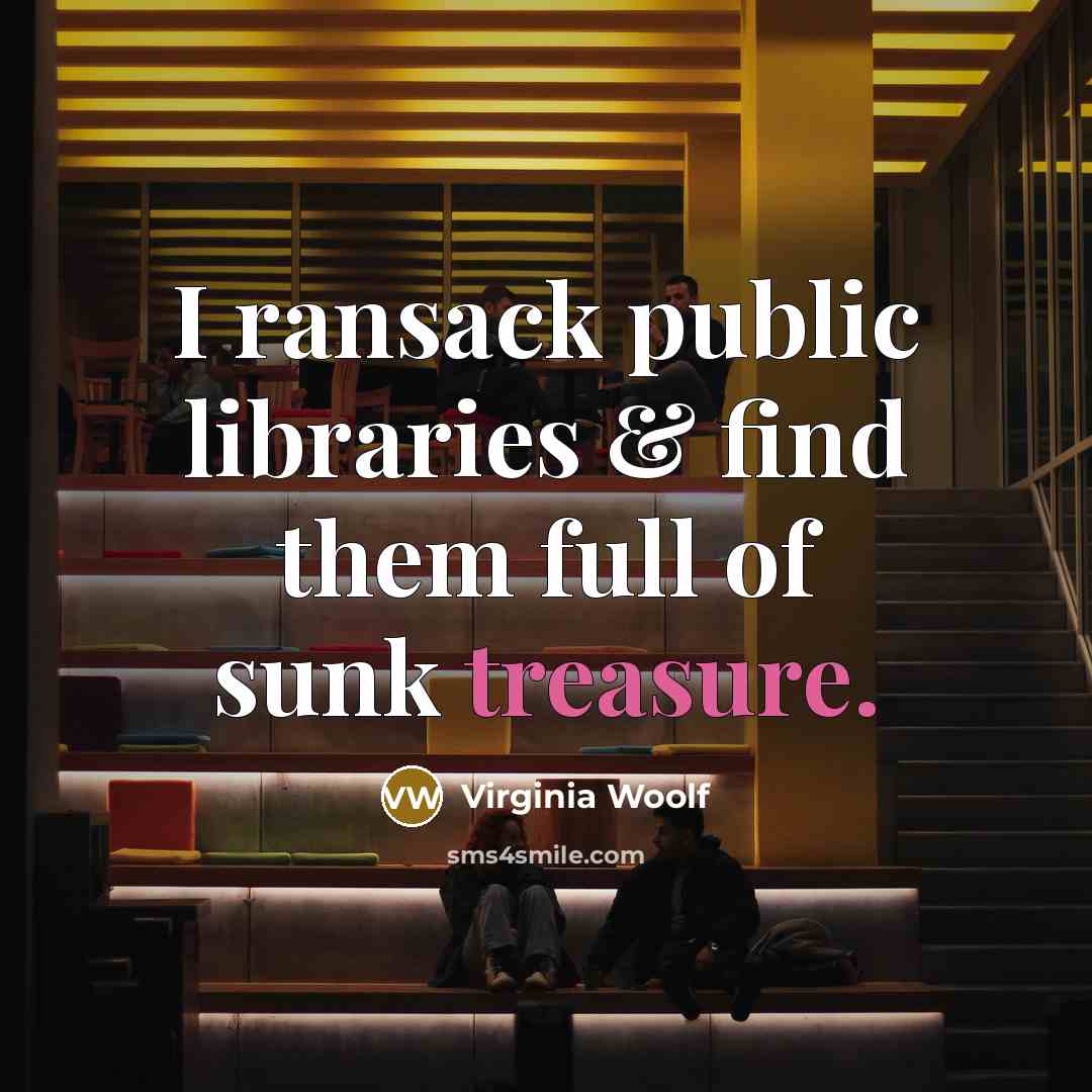 “I ransack public libraries & find them full of sunk…” quote by Virginia Woolf