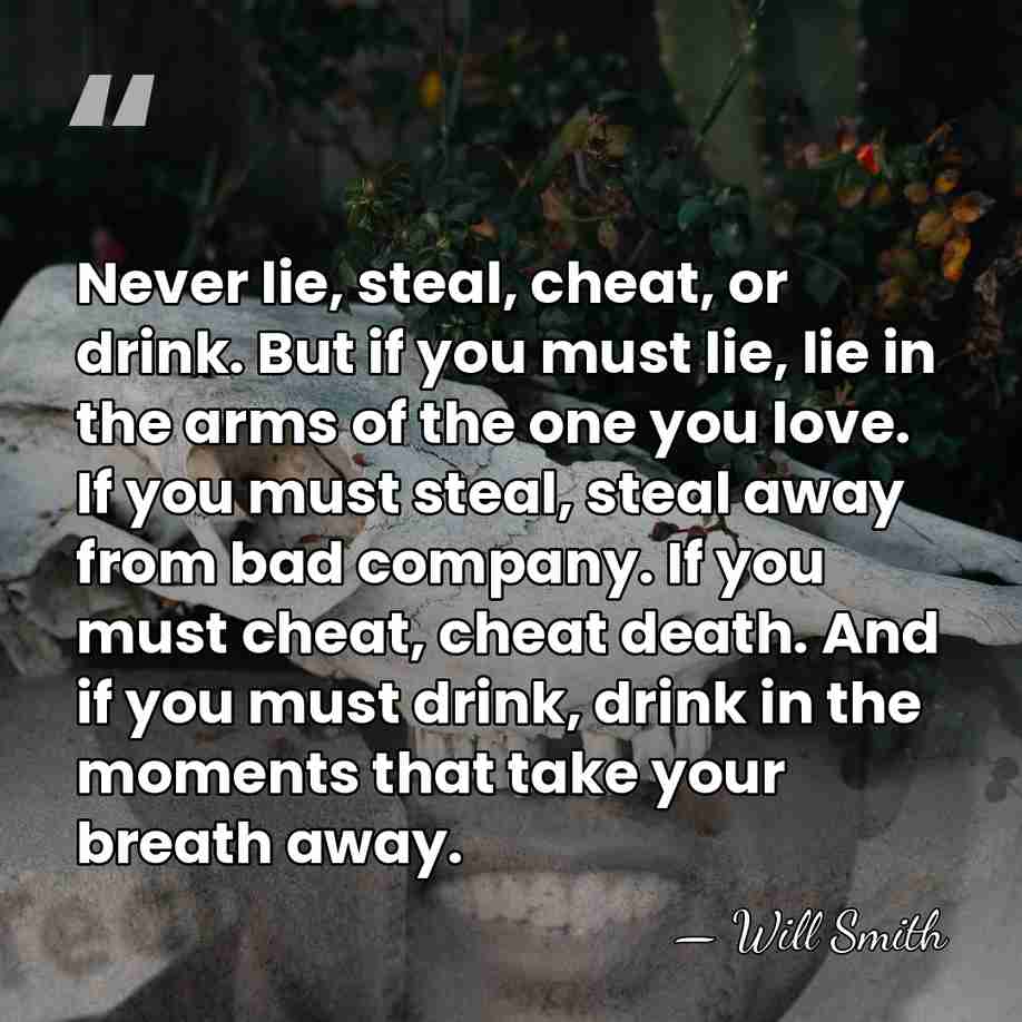 Never lie, steal, cheat, or drink. But if you must lie, lie&hellip; - Will Smith