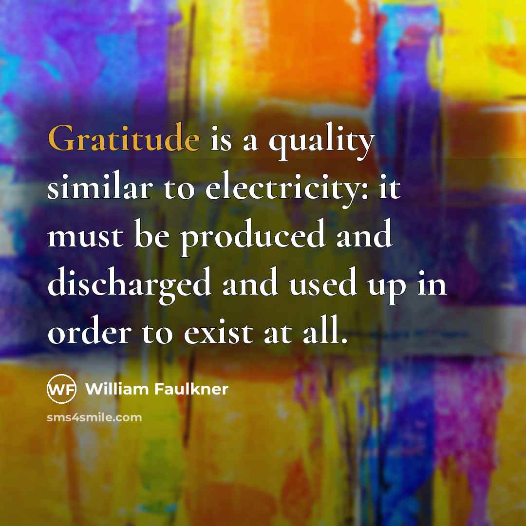 “Gratitude is a quality similar to electricity: it must be…” quote by William Faulkner