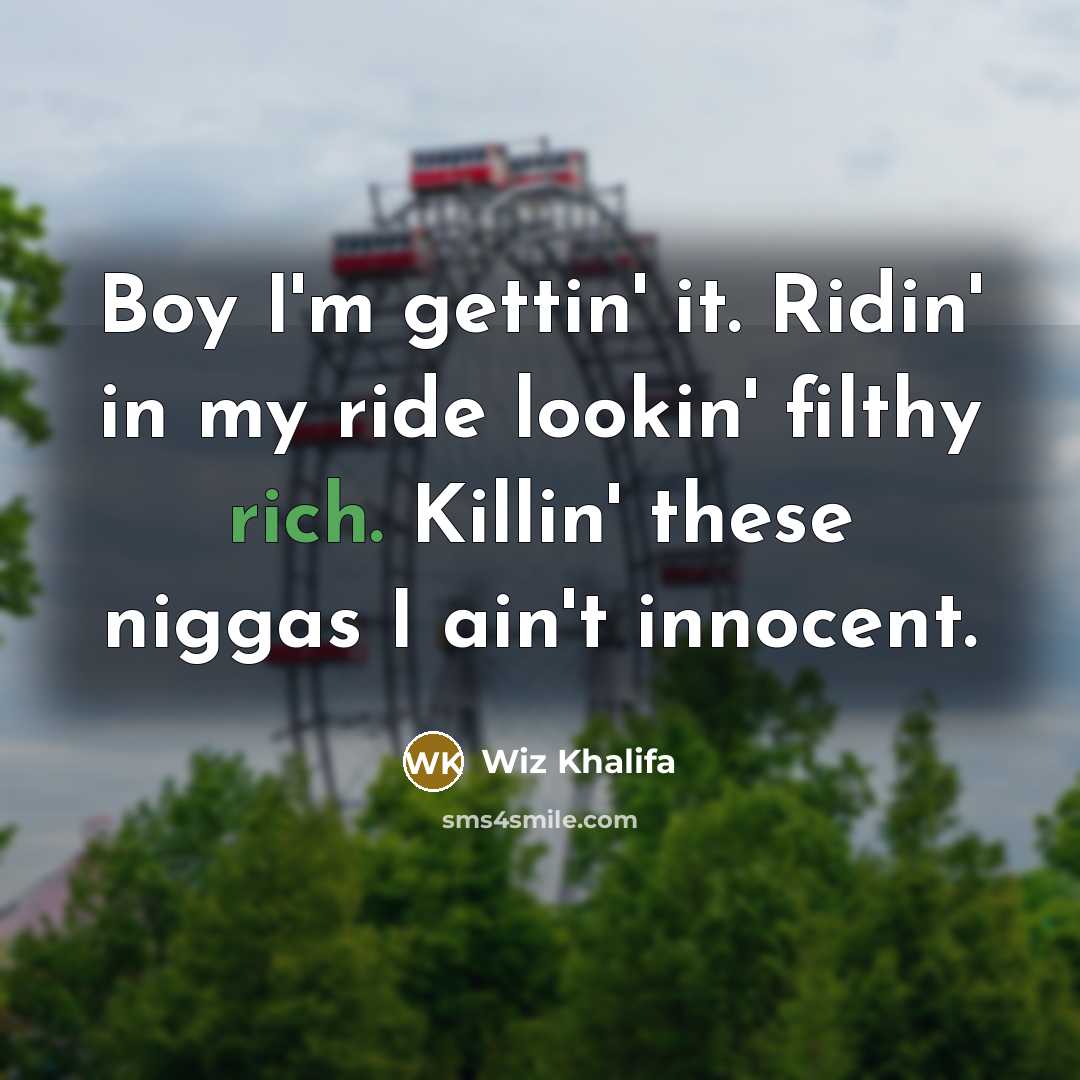 “Boy I'm gettin' it. Ridin' in my ride lookin' filthy rich. Killin' these niggas I ain't innocent.” quote by Wiz Khalifa