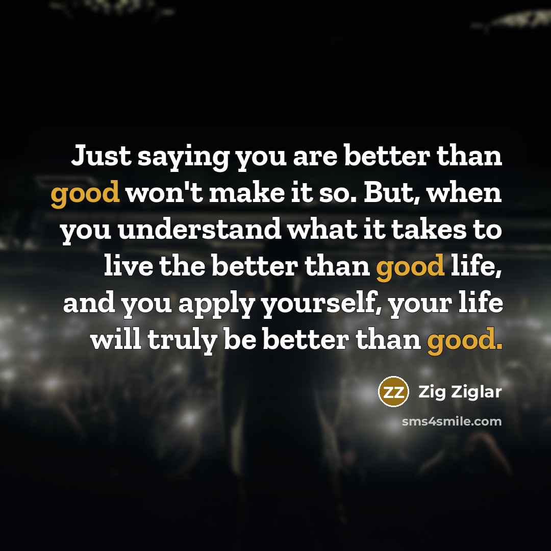 “Just saying you are better than good won't make it…” quote by Zig Ziglar
