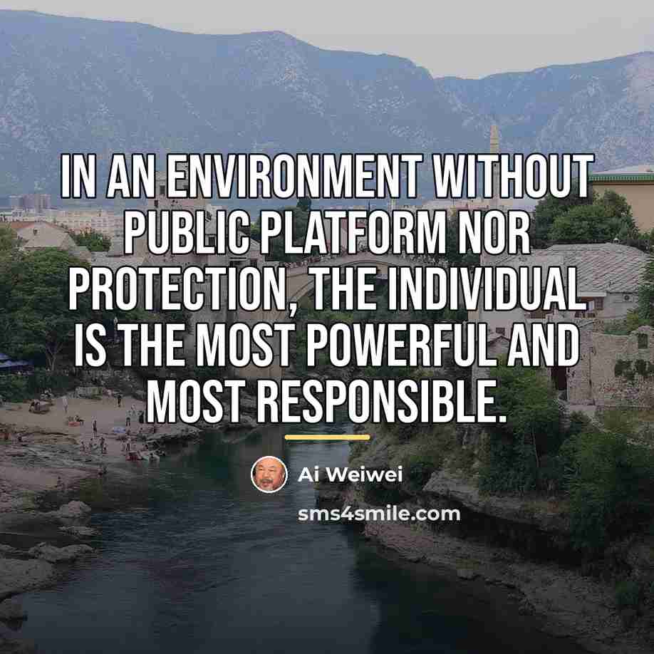 “In an environment without public platform nor protection, the individual…” quote by Ai Weiwei