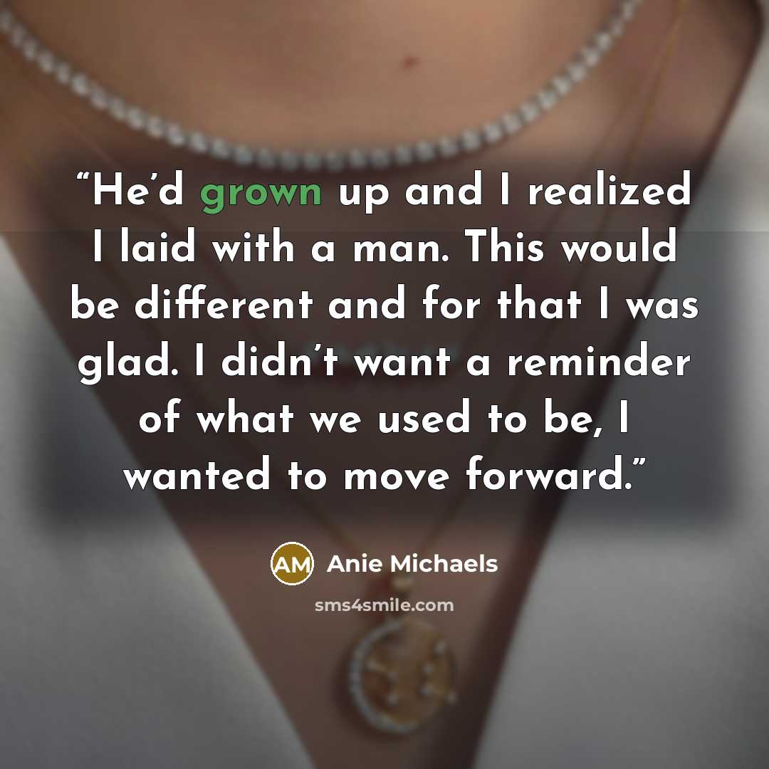 “He’d grown up and I realized I laid with a man. This would be different and for that I was glad. I didn’t want a reminder of what we used to be, I wanted to move forward.” quote by Anie Michaels