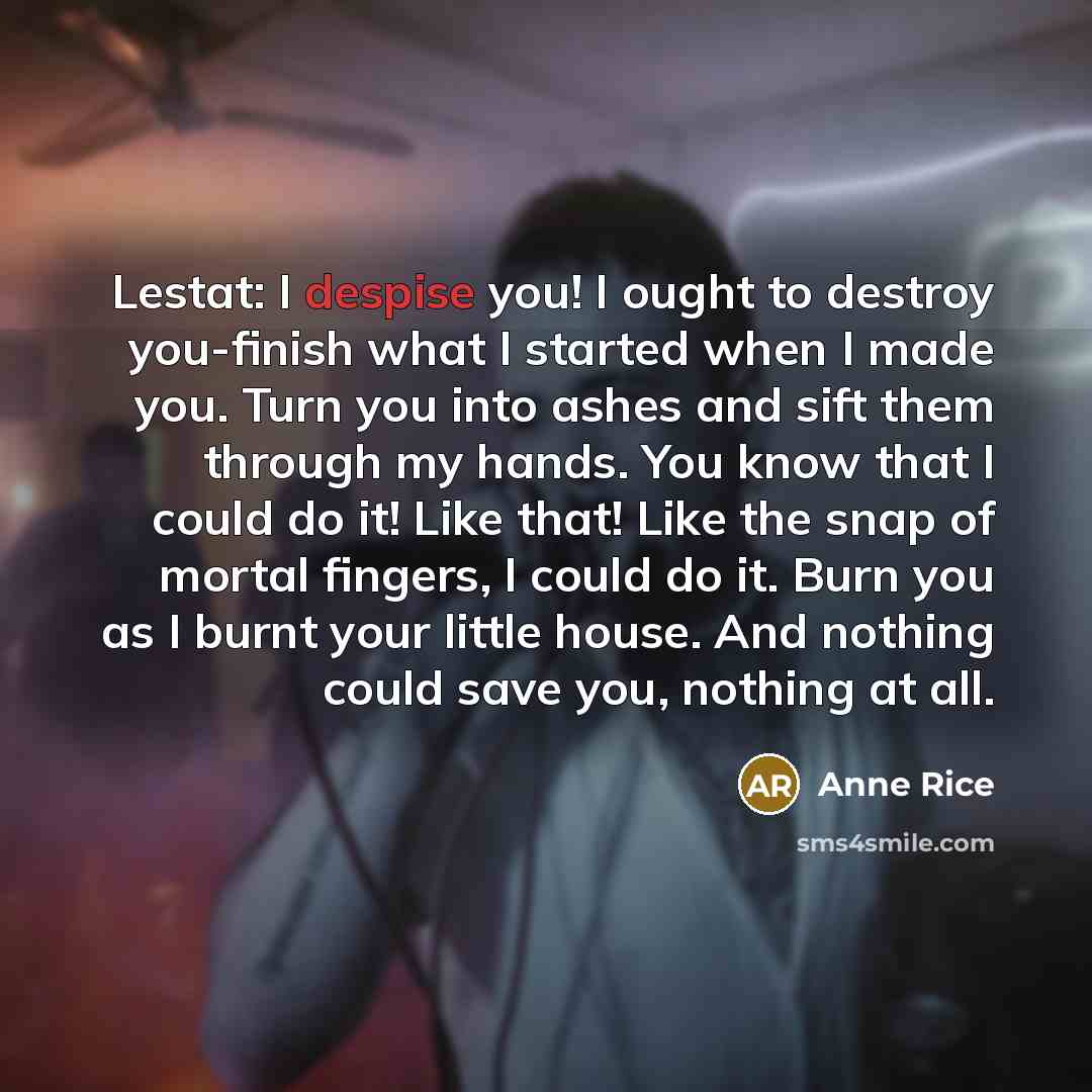 “Lestat: I despise you! I ought to destroy you-finish what…” quote by Anne Rice