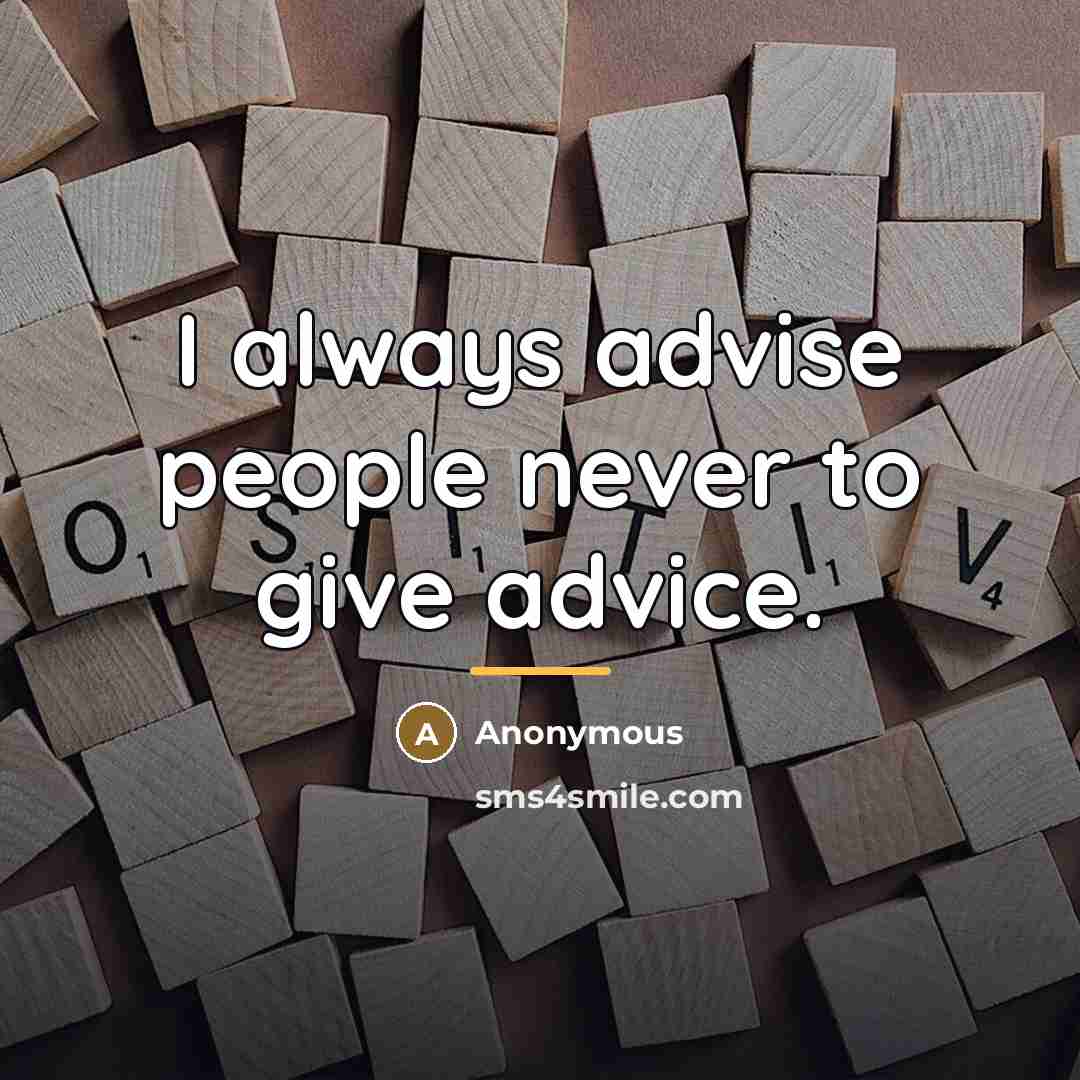 “I always advise people never to give advice.…” quote by Anonymous