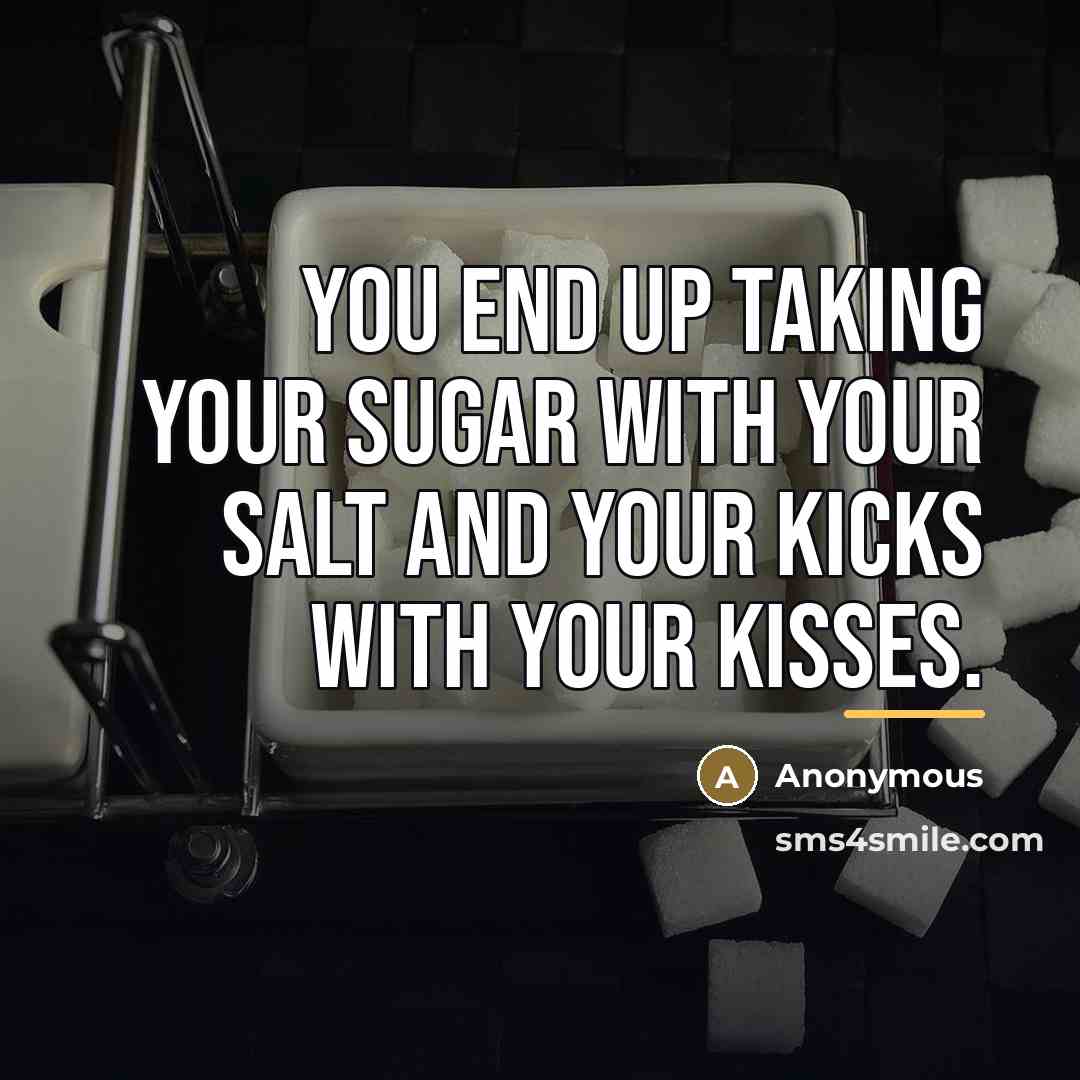 “You end up taking your sugar with your salt and…” quote by Anonymous