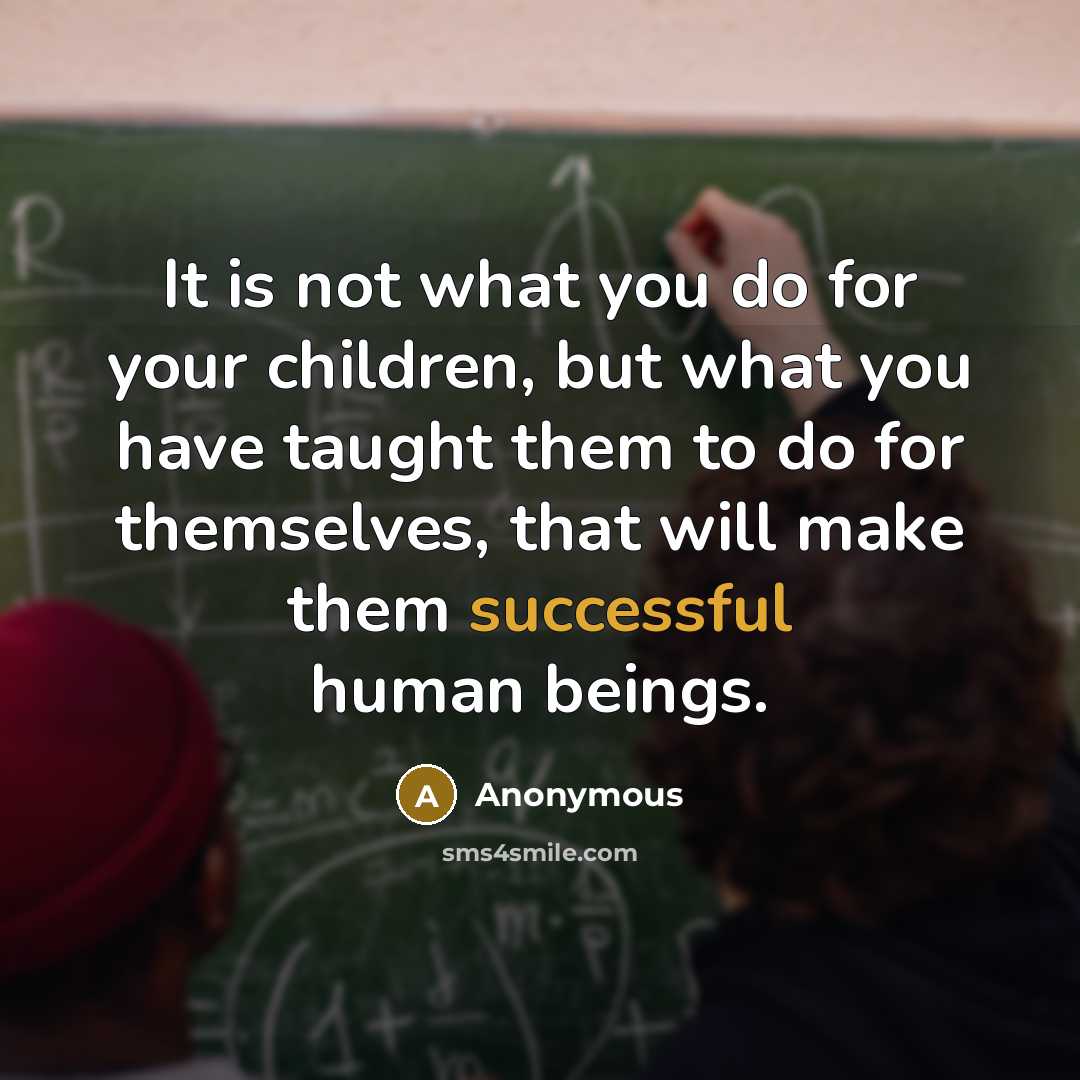 “It is not what you do for your children, but…” quote by Anonymous