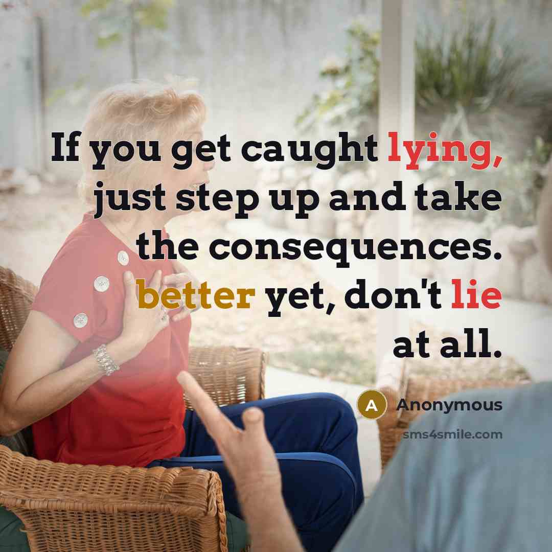 “If you get caught lying, just step up and take the consequences. better yet, don't lie at all.” quote by Anonymous