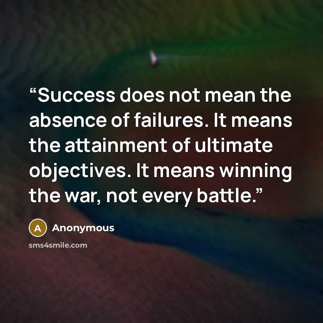 “Success does not mean the absence of failures. It means the attainment of ultimate objectives. It means winning the war, not every battle.” quote by Anonymous