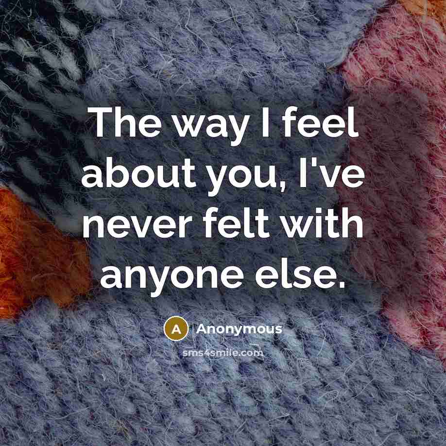“The way I feel about you, I've never felt with anyone else.” quote by Anonymous