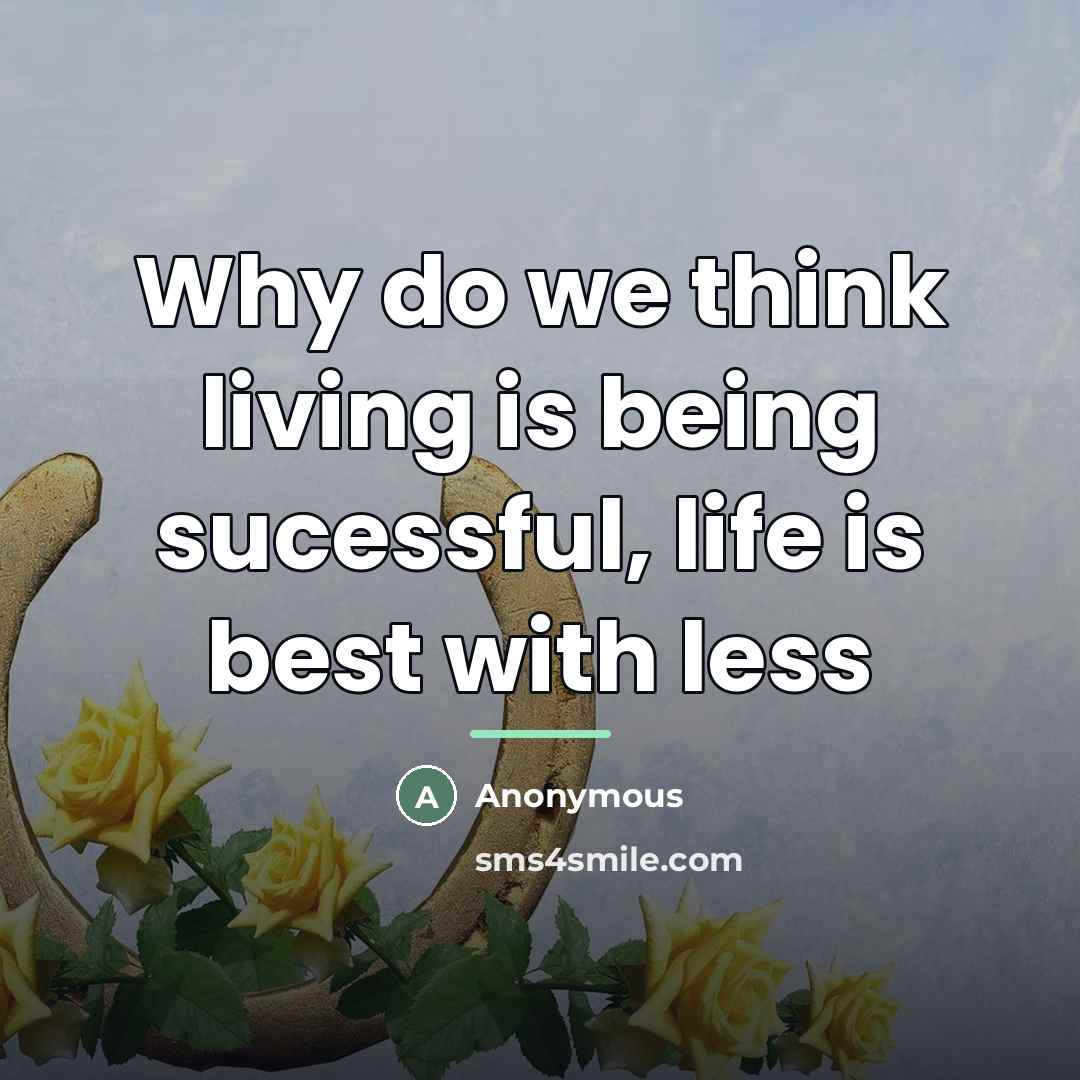 “Why do we think living is being sucessful, life is…” quote by Anonymous