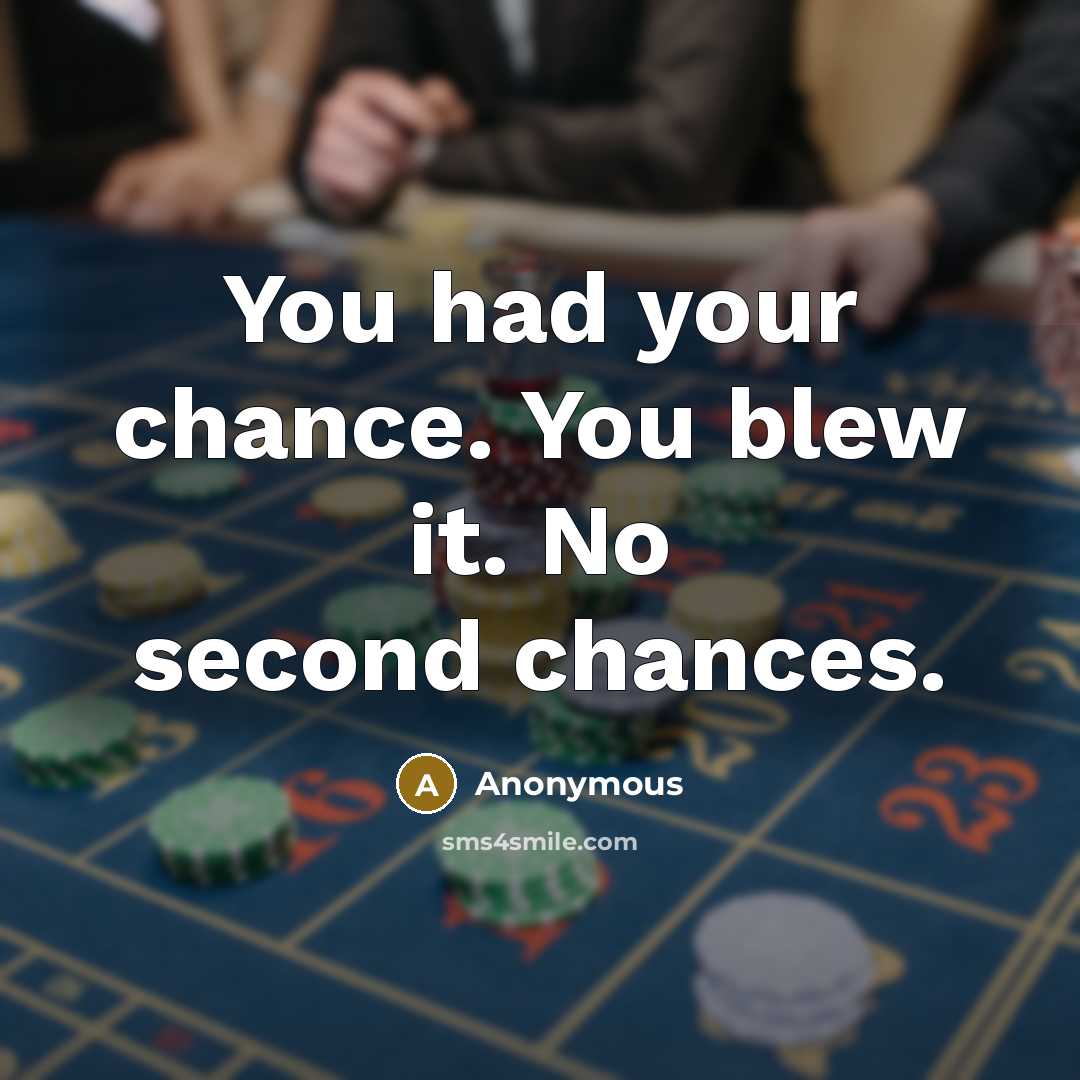“You had your chance. You blew it. No second chances.…” quote by Anonymous