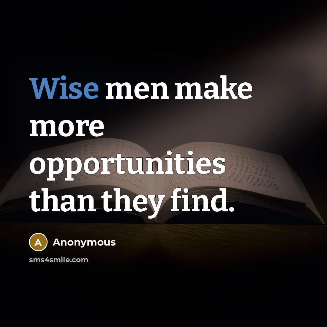 “Wise men make more opportunities than they find.” quote by Anonymous