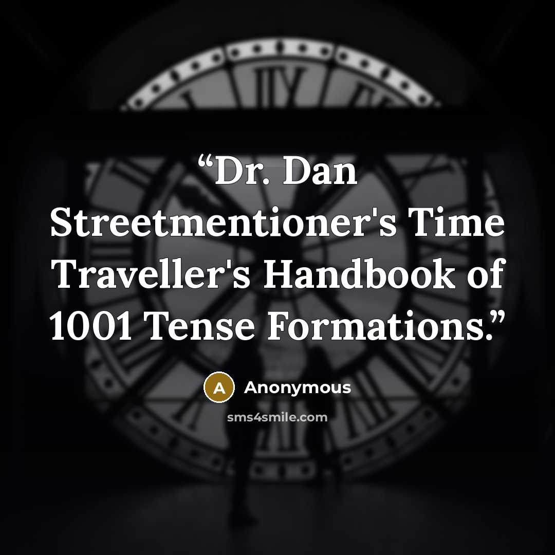 “Dr. Dan Streetmentioner's Time Traveller's Handbook of 1001 Tense Formations.” quote by Anonymous