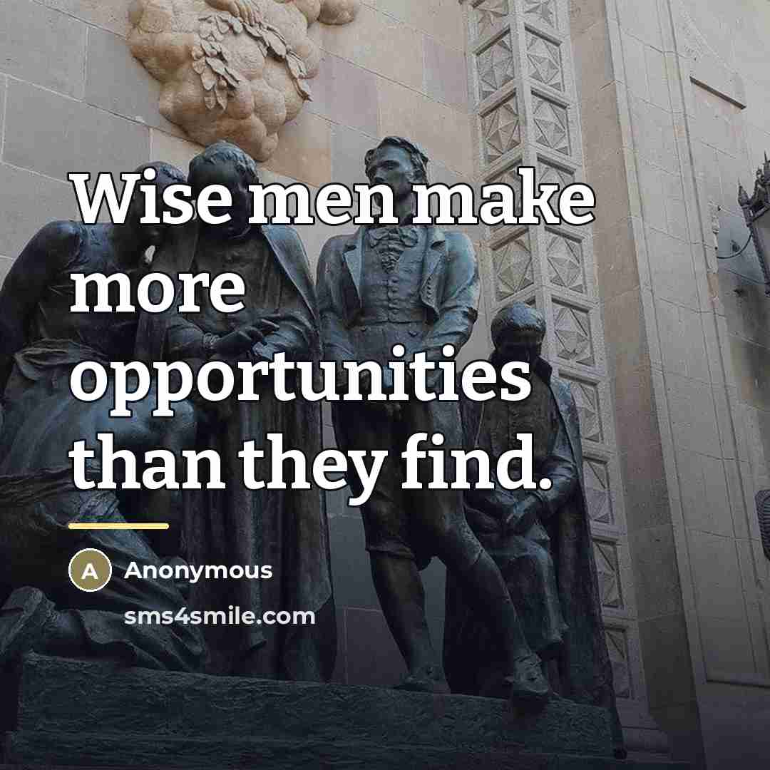 “Wise men make more opportunities than they find.…” quote by Anonymous