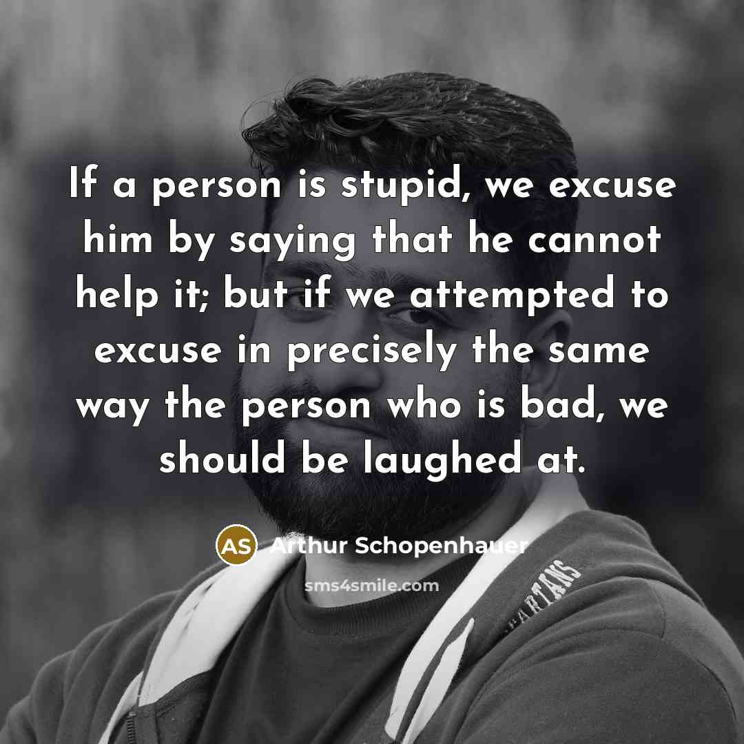 “If a person is stupid, we excuse him by saying…” quote by Arthur Schopenhauer