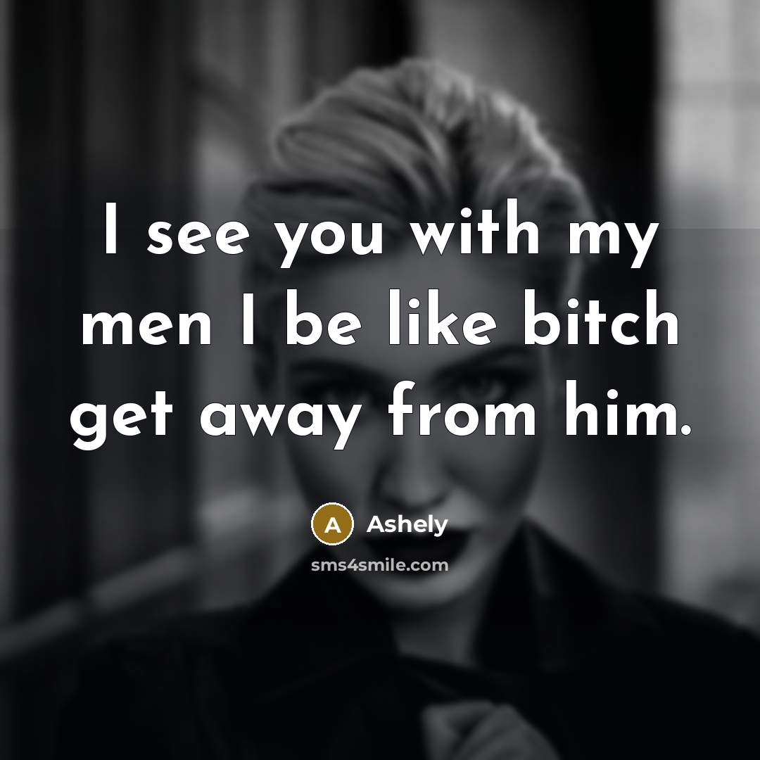 “I see you with my men I be like bitch get away from him.” quote by Ashely