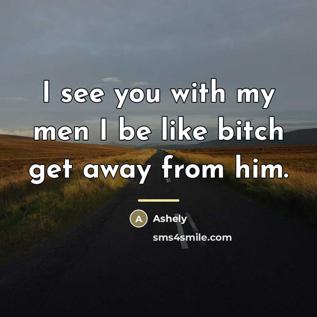 “I see you with my men I be like bitch…” quote by Ashely