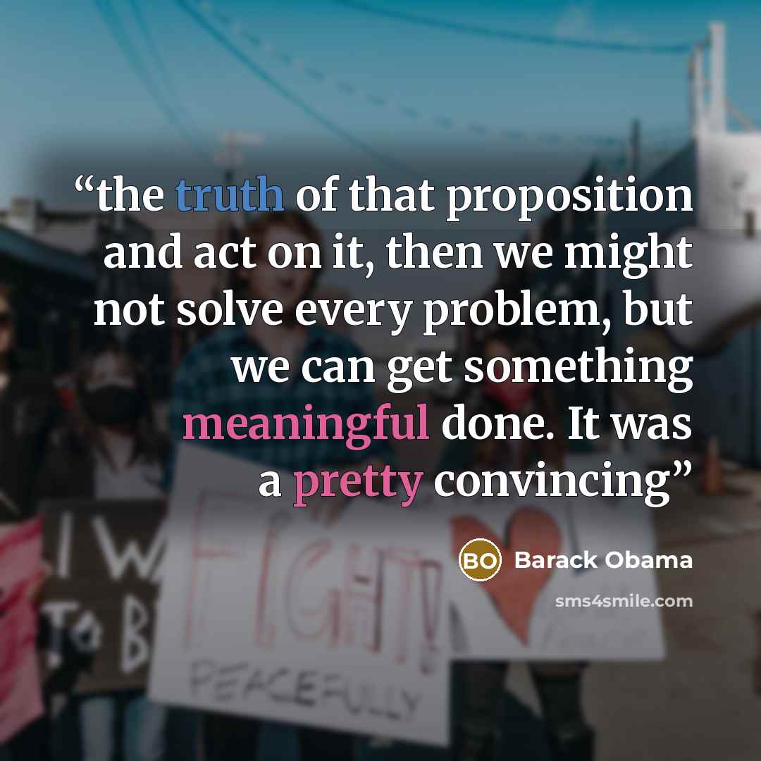 “the truth of that proposition and act on it, then we might not solve every problem, but we can get something meaningful done. It was a pretty convincing” quote by Barack Obama