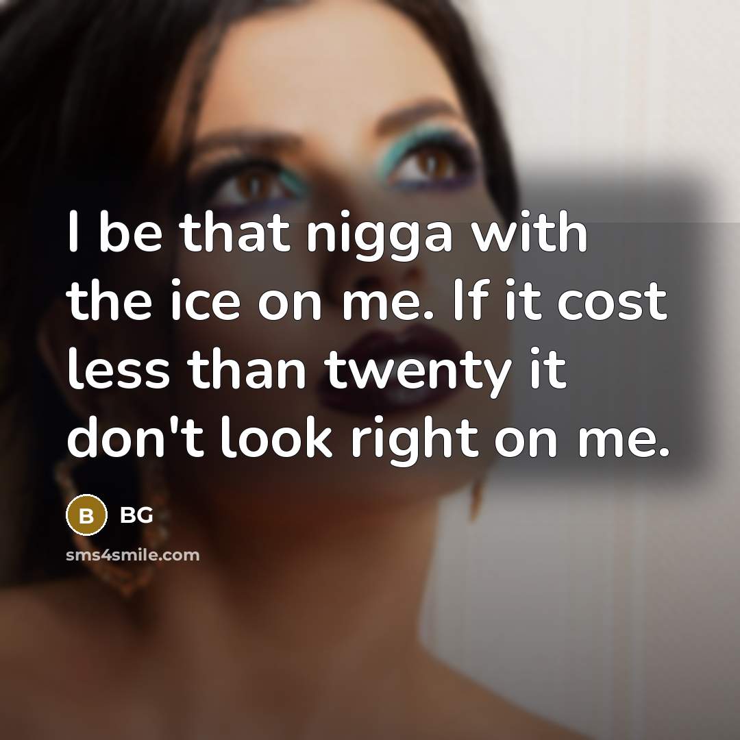 “I be that nigga with the ice on me. If it cost less than twenty it don't look right on me.” quote by BG