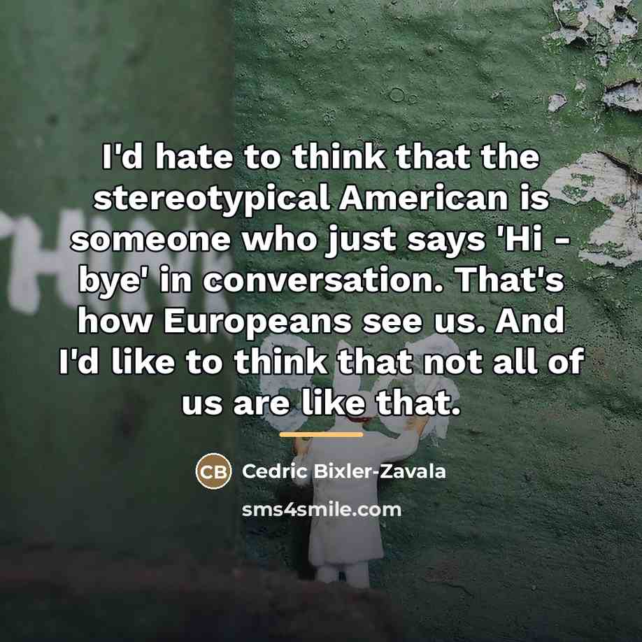 “I'd hate to think that the stereotypical American is someone…” quote by Cedric Bixler-Zavala