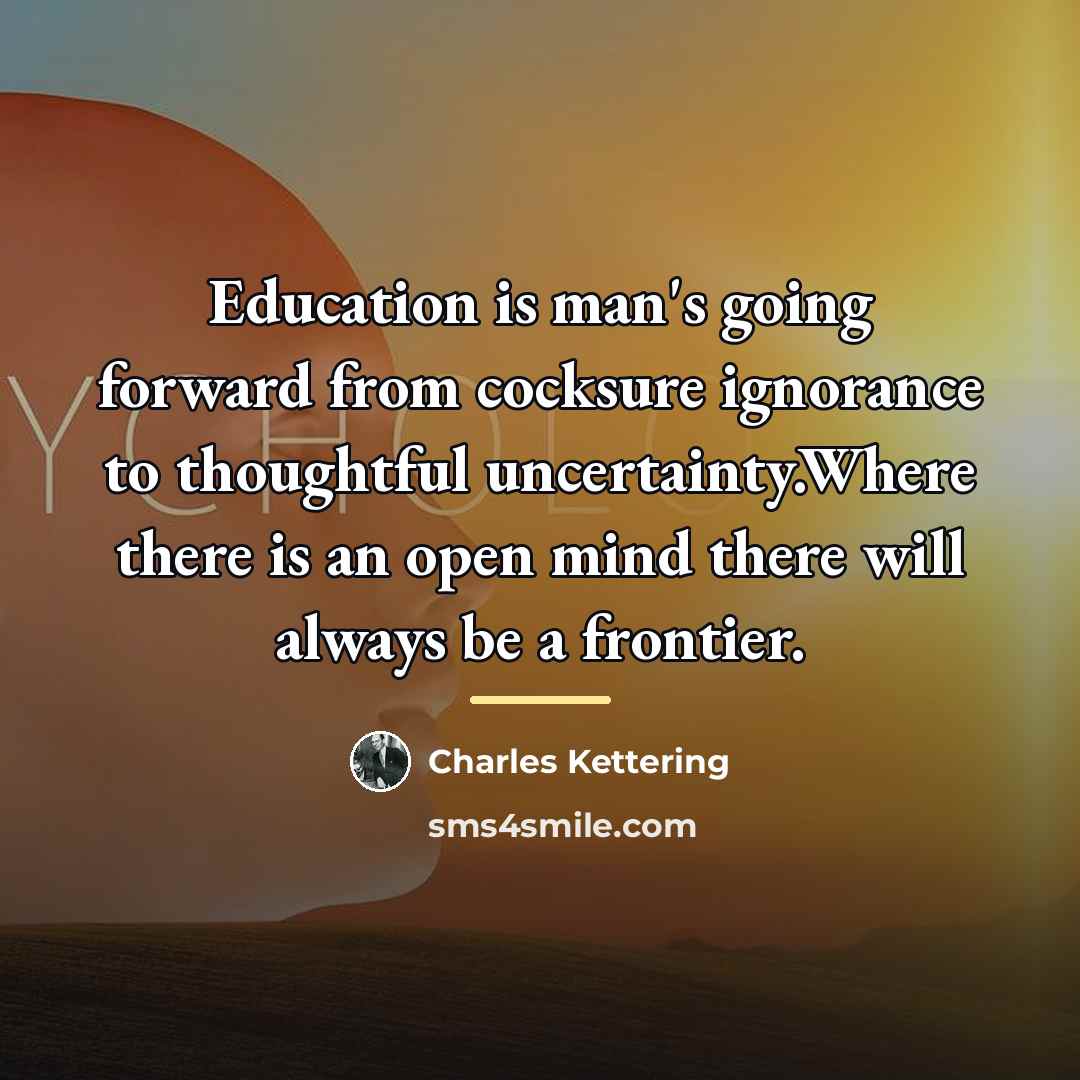 “Education is man's going forward from cocksure ignorance to thoughtful…” quote by Charles Kettering