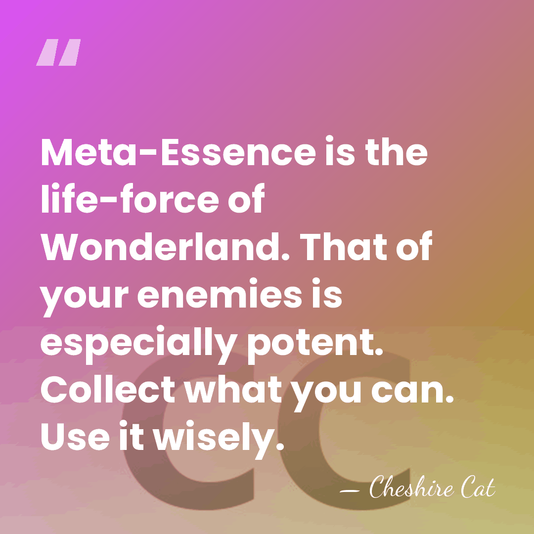 Meta-Essence is the life-force of Wonderland. That of your enemies is especially&hellip; - Cheshire Cat