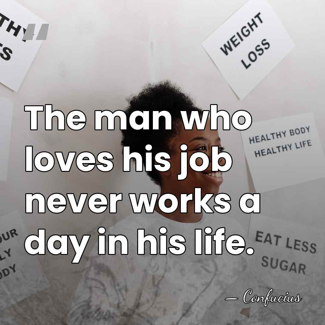 The man who loves his job never works a day in his&hellip; - Confucius