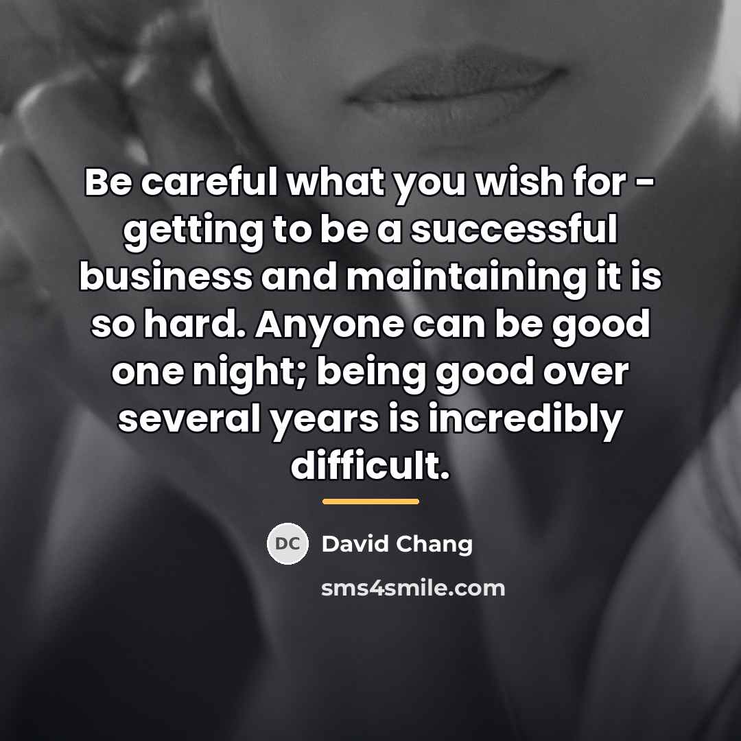 “Be careful what you wish for - getting to be…” quote by David Chang
