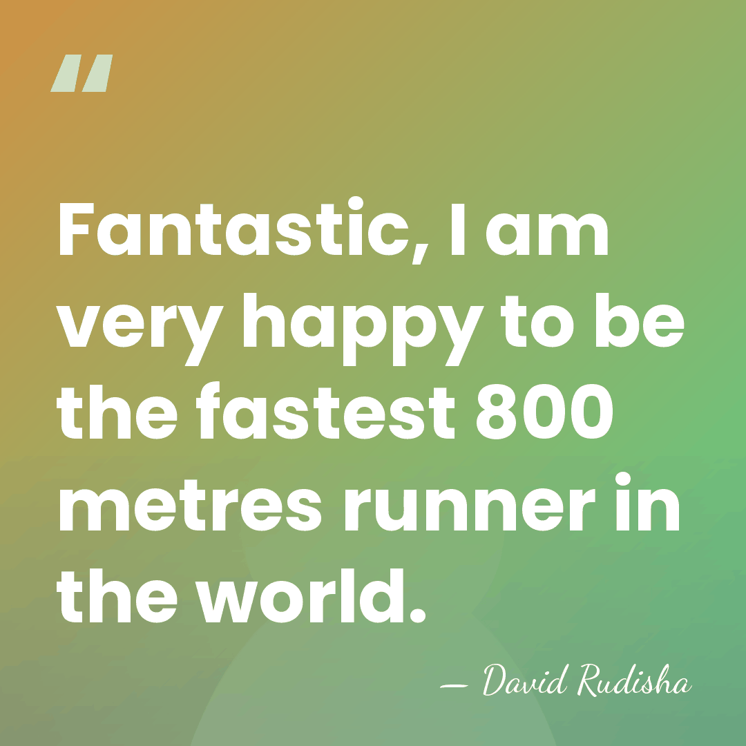 Fantastic, I am very happy to be the fastest 800 metres runner&hellip; - David Rudisha