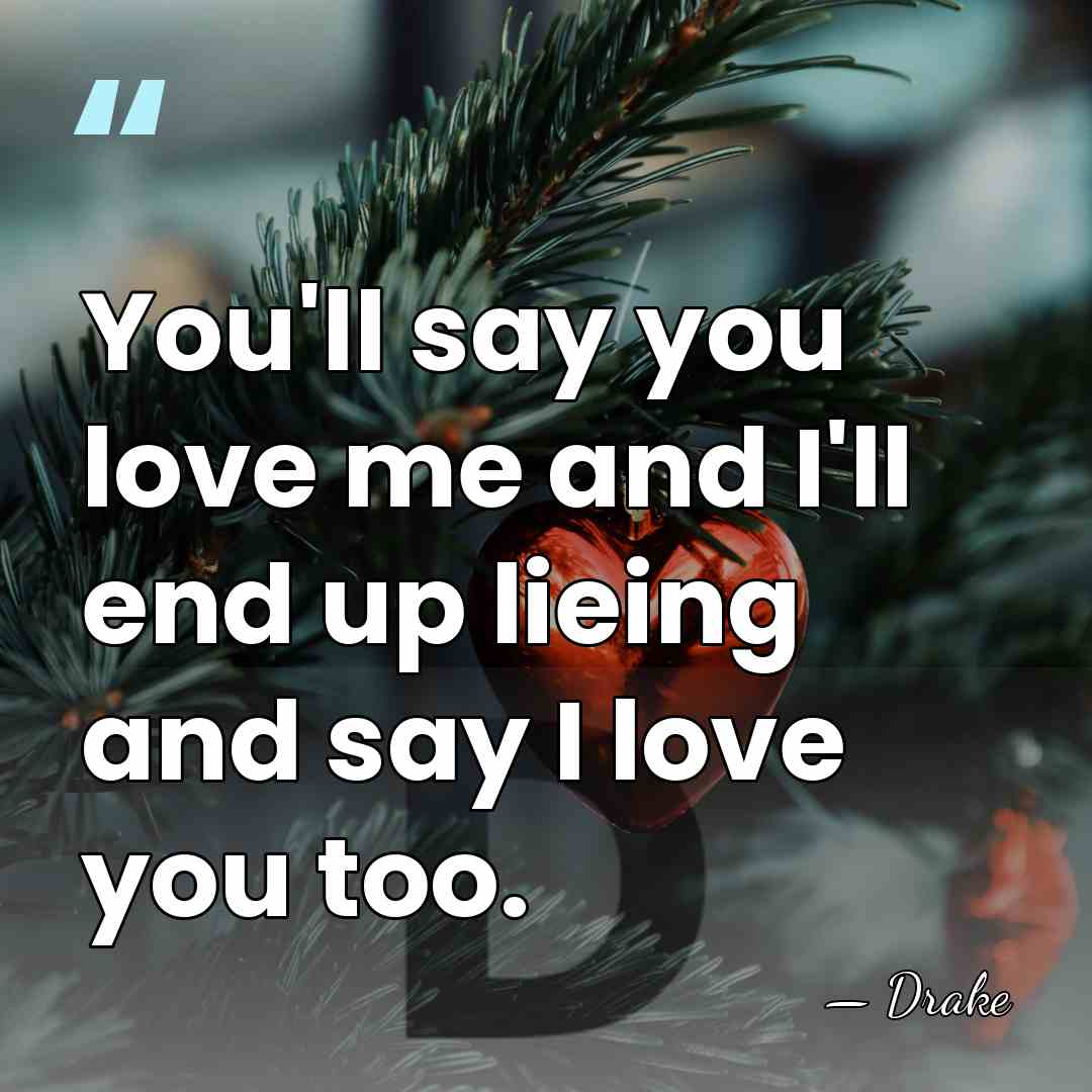 You'll say you love me and I'll end up lieing and say&hellip; - Drake