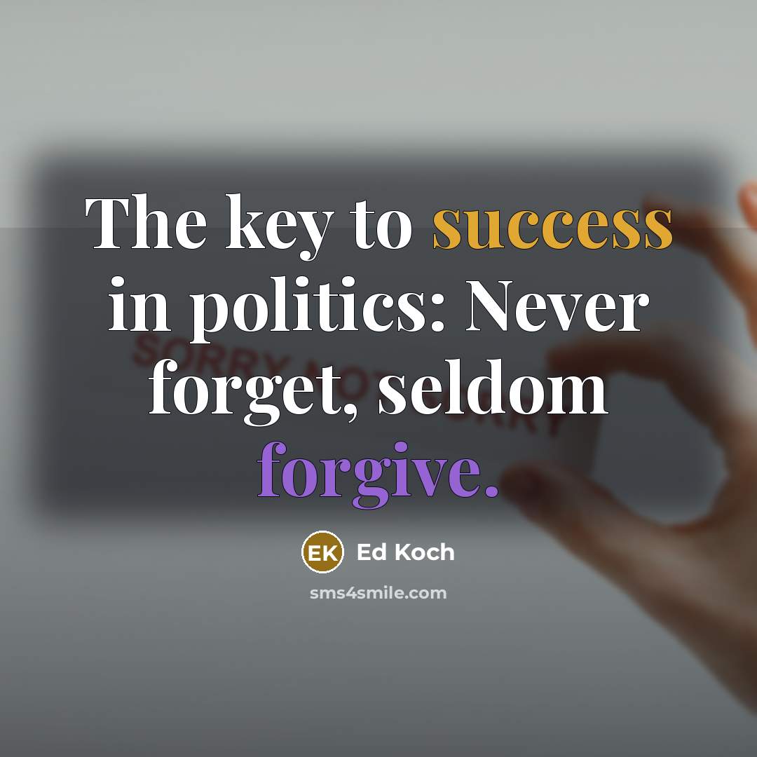 “The key to success in politics: Never forget, seldom forgive.…” quote by Ed Koch