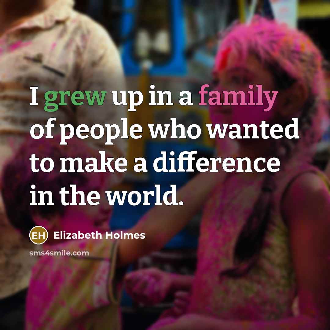 “I grew up in a family of people who wanted…” quote by Elizabeth Holmes